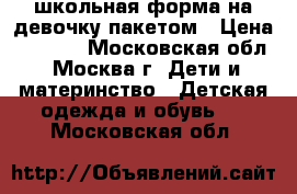 школьная форма на девочку пакетом › Цена ­ 2 500 - Московская обл., Москва г. Дети и материнство » Детская одежда и обувь   . Московская обл.